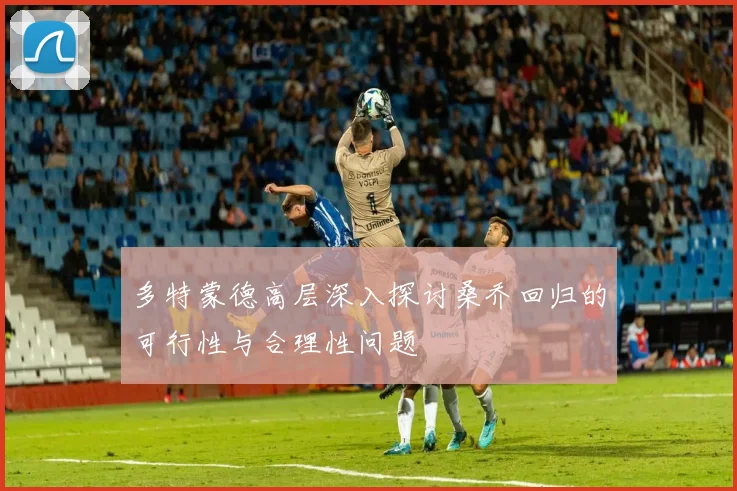 多特蒙德高层深入探讨桑乔回归的可行性与合理性问题