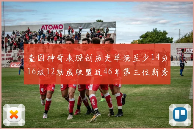 奎因神奇表现创历史单场至少14分16板12助成联盟近46年第三位新秀