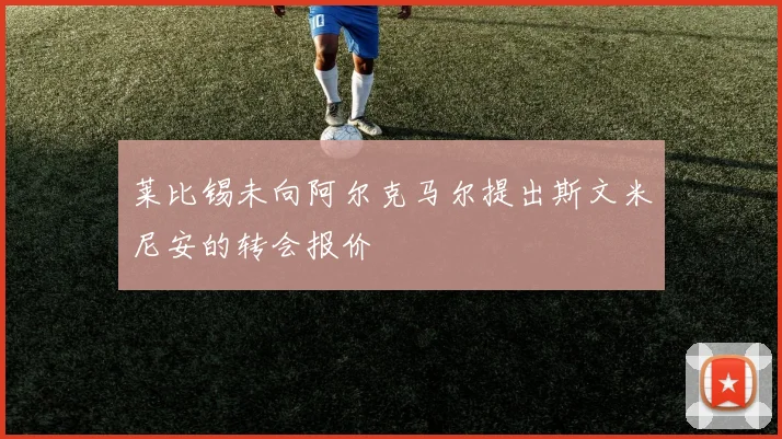 莱比锡未向阿尔克马尔提出斯文米尼安的转会报价