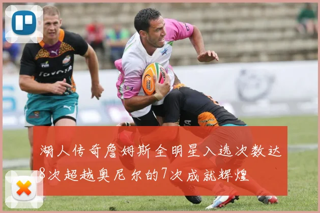 湖人传奇詹姆斯全明星入选次数达8次超越奥尼尔的7次成就辉煌