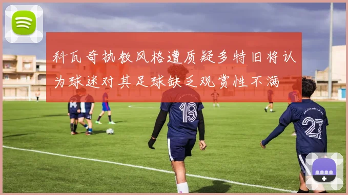 科瓦奇执教风格遭质疑多特旧将认为球迷对其足球缺乏观赏性不满
