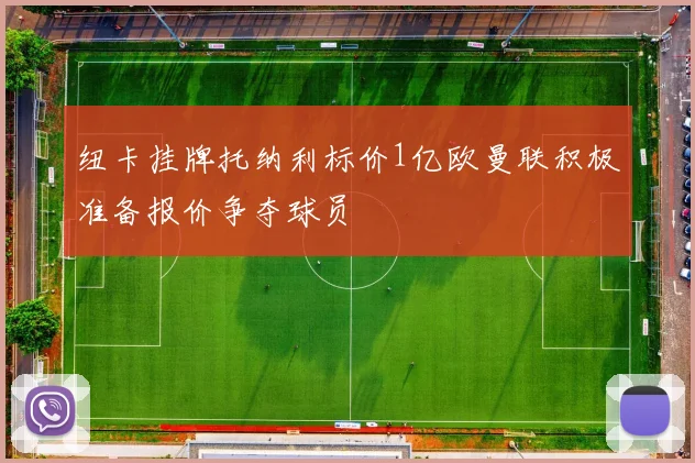 纽卡挂牌托纳利标价1亿欧曼联积极准备报价争夺球员