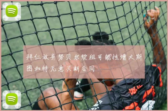 拜仁放弃努贝尔续租可能性增大斯图加特无意买断合同