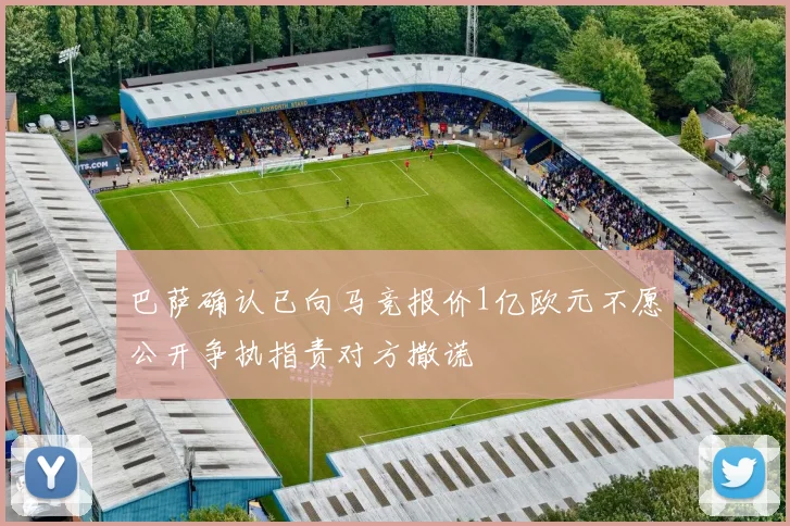 巴萨确认已向马竞报价1亿欧元不愿公开争执指责对方撒谎