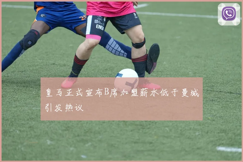 皇马正式宣布B席加盟薪水低于曼城引发热议