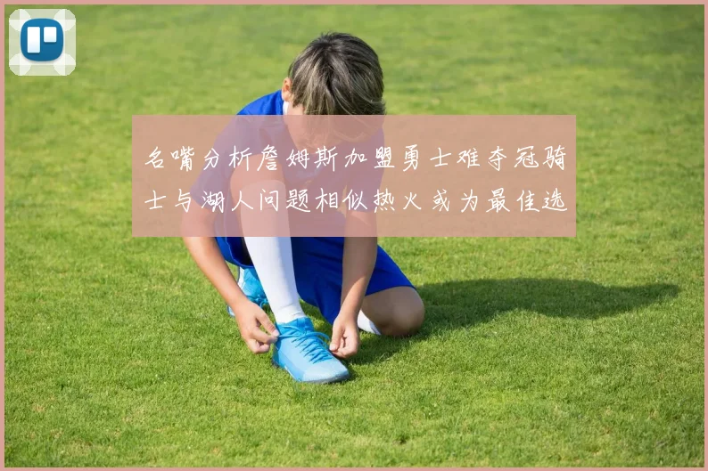 名嘴分析詹姆斯加盟勇士难夺冠骑士与湖人问题相似热火或为最佳选择