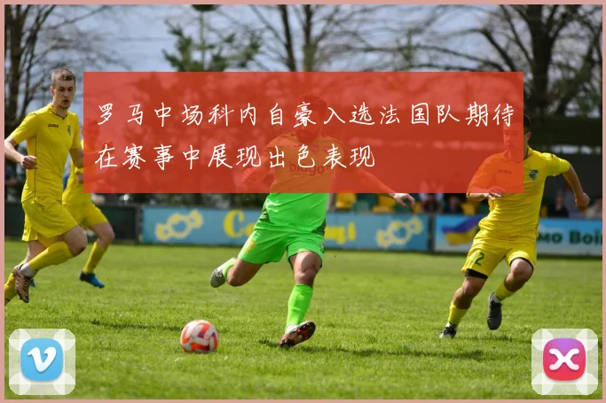 罗马中场科内自豪入选法国队期待在赛事中展现出色表现