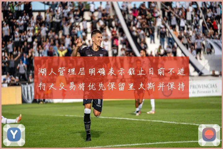 湖人管理层明确表示截止日前不进行大交易将优先保留里夫斯并保持灵活性