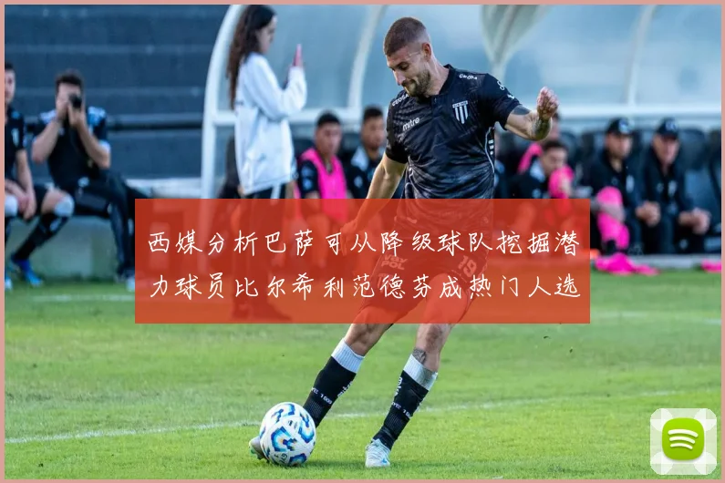 西媒分析巴萨可从降级球队挖掘潜力球员比尔希利范德芬成热门人选