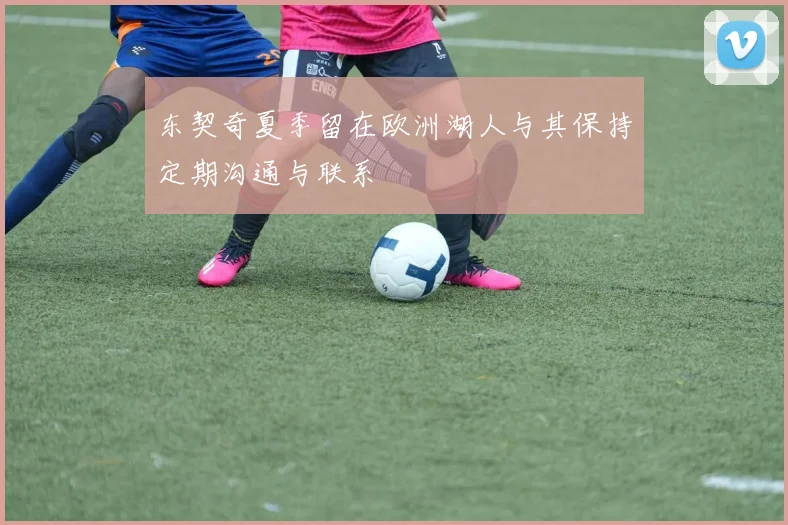 东契奇夏季留在欧洲湖人与其保持定期沟通与联系