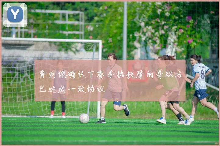 费利佩确认下赛季执教摩纳哥双方已达成一致协议